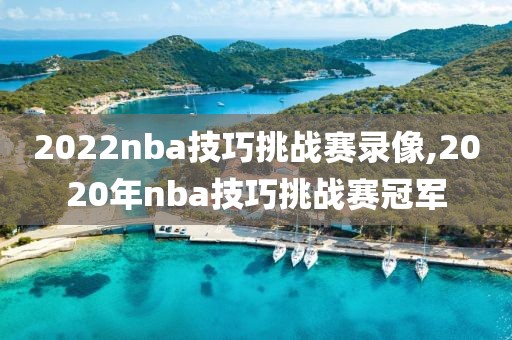 2022nba技巧挑战赛录像,2020年nba技巧挑战赛冠军