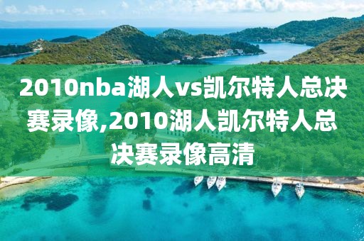 2010nba湖人vs凯尔特人总决赛录像,2010湖人凯尔特人总决赛录像高清