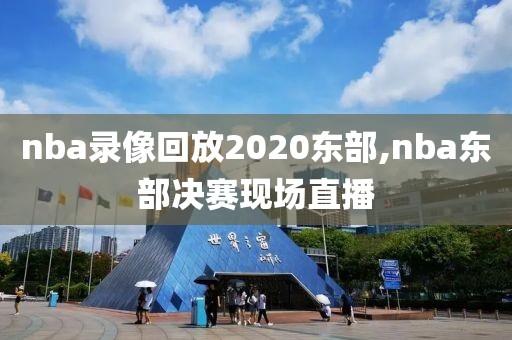 nba录像回放2020东部,nba东部决赛现场直播
