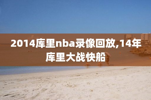 2014库里nba录像回放,14年库里大战快船