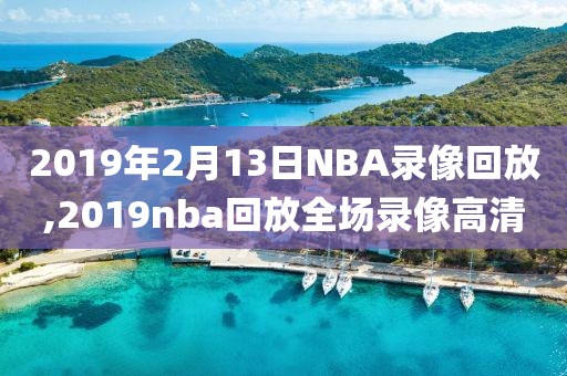 2019年2月13日NBA录像回放,2019nba回放全场录像高清