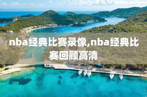 nba经典比赛录像,nba经典比赛回顾高清
