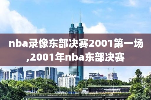 nba录像东部决赛2001第一场,2001年nba东部决赛