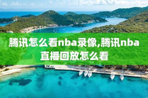 腾讯怎么看nba录像,腾讯nba直播回放怎么看