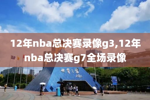 12年nba总决赛录像g3,12年nba总决赛g7全场录像