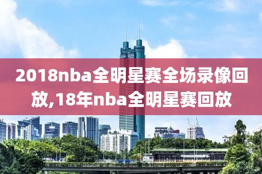 2018nba全明星赛全场录像回放,18年nba全明星赛回放