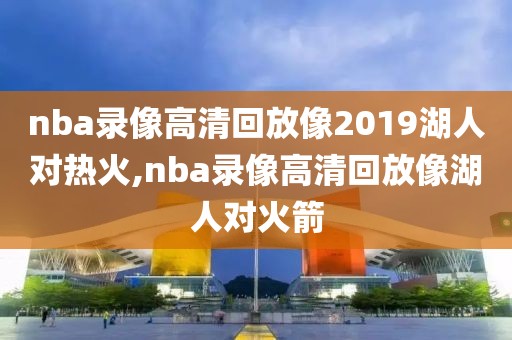 nba录像高清回放像2019湖人对热火,nba录像高清回放像湖人对火箭