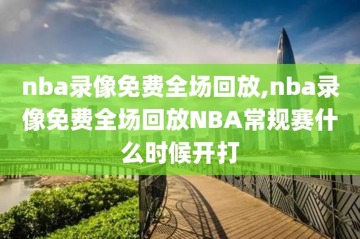 nba录像免费全场回放,nba录像免费全场回放NBA常规赛什么时候开打