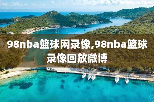 98nba篮球网录像,98nba篮球录像回放微博