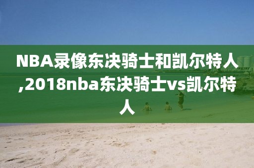 NBA录像东决骑士和凯尔特人,2018nba东决骑士vs凯尔特人