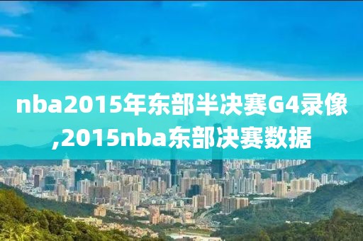 nba2015年东部半决赛G4录像,2015nba东部决赛数据