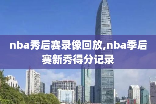 nba秀后赛录像回放,nba季后赛新秀得分记录