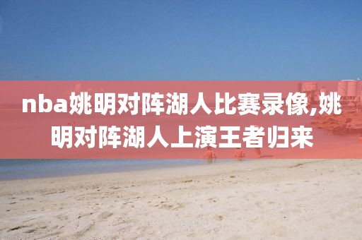 nba姚明对阵湖人比赛录像,姚明对阵湖人上演王者归来