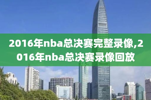 2016年nba总决赛完整录像,2016年nba总决赛录像回放