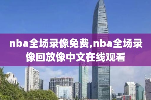 nba全场录像免费,nba全场录像回放像中文在线观看