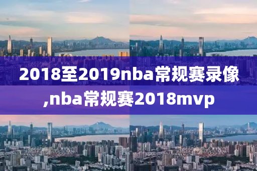 2018至2019nba常规赛录像,nba常规赛2018mvp