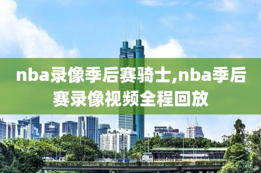 nba录像季后赛骑士,nba季后赛录像视频全程回放