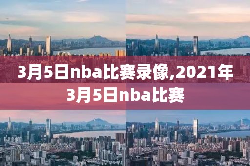 3月5日nba比赛录像,2021年3月5日nba比赛