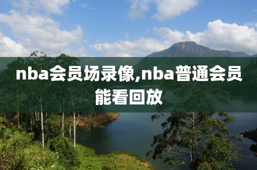 nba会员场录像,nba普通会员能看回放