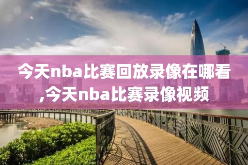 今天nba比赛回放录像在哪看,今天nba比赛录像视频