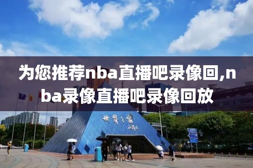 为您推荐nba直播吧录像回,nba录像直播吧录像回放