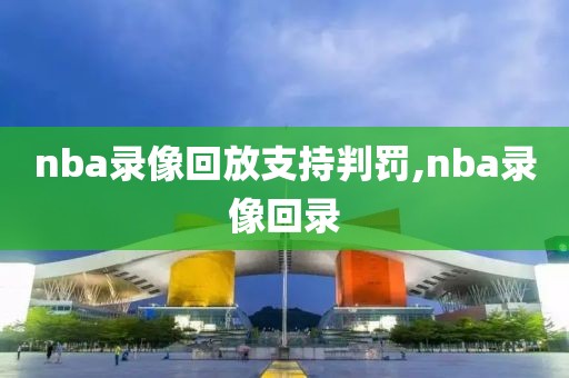 nba录像回放支持判罚,nba录像回录