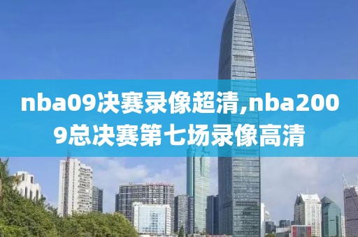nba09决赛录像超清,nba2009总决赛第七场录像高清