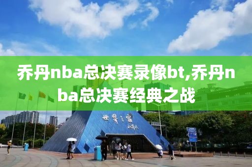 乔丹nba总决赛录像bt,乔丹nba总决赛经典之战