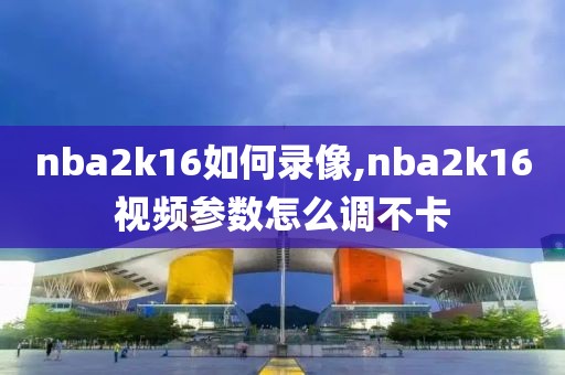 nba2k16如何录像,nba2k16视频参数怎么调不卡