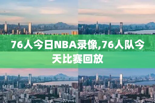 76人今日NBA录像,76人队今天比赛回放