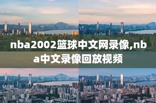 nba2002篮球中文网录像,nba中文录像回放视频