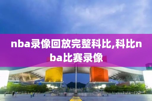 nba录像回放完整科比,科比nba比赛录像