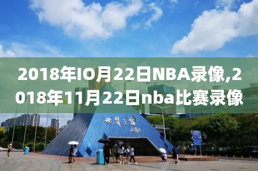 2018年IO月22日NBA录像,2018年11月22日nba比赛录像