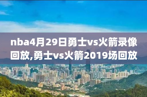 nba4月29日勇士vs火箭录像回放,勇士vs火箭2019场回放