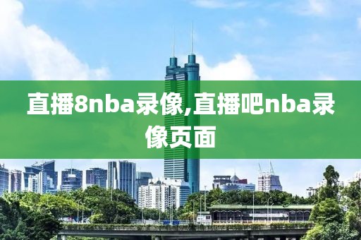 直播8nba录像,直播吧nba录像页面