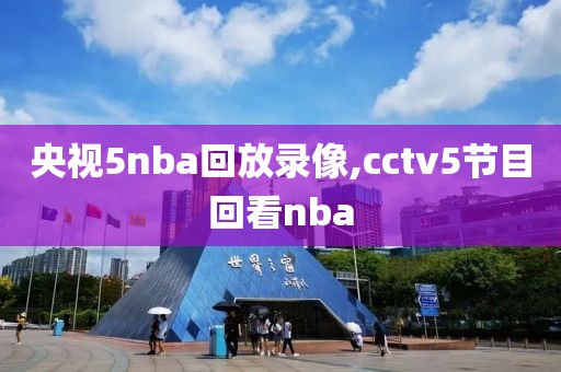 央视5nba回放录像,cctv5节目回看nba