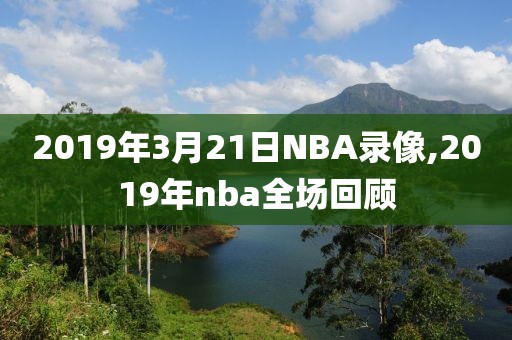 2019年3月21日NBA录像,2019年nba全场回顾