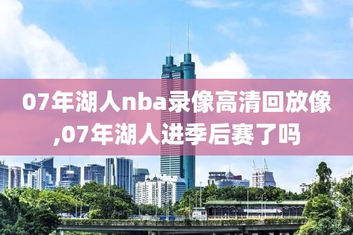 07年湖人nba录像高清回放像,07年湖人进季后赛了吗