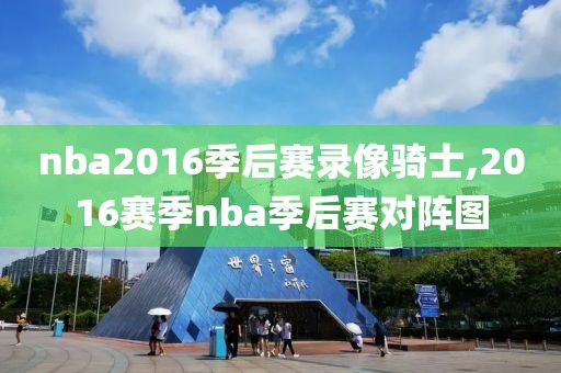 nba2016季后赛录像骑士,2016赛季nba季后赛对阵图