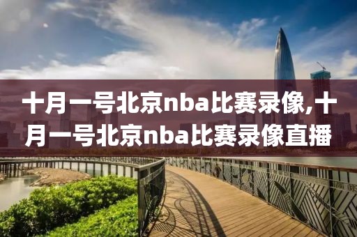 十月一号北京nba比赛录像,十月一号北京nba比赛录像直播