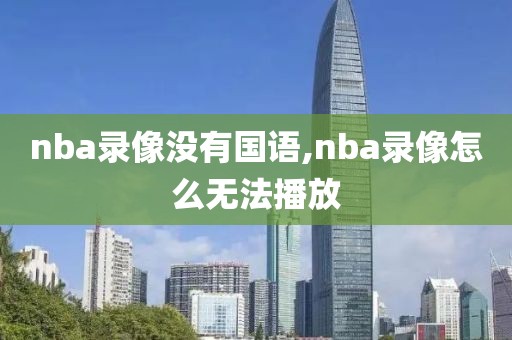 nba录像没有国语,nba录像怎么无法播放