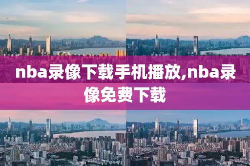 nba录像下载手机播放,nba录像免费下载