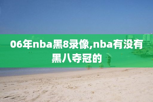 06年nba黑8录像,nba有没有黑八夺冠的