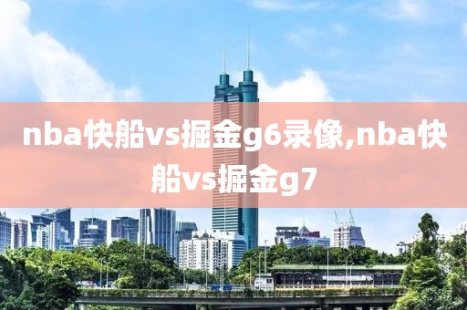 nba快船vs掘金g6录像,nba快船vs掘金g7