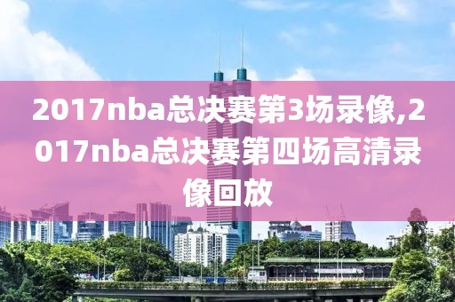 2017nba总决赛第3场录像,2017nba总决赛第四场高清录像回放