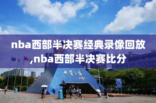 nba西部半决赛经典录像回放,nba西部半决赛比分