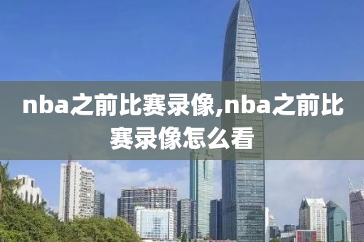 nba之前比赛录像,nba之前比赛录像怎么看