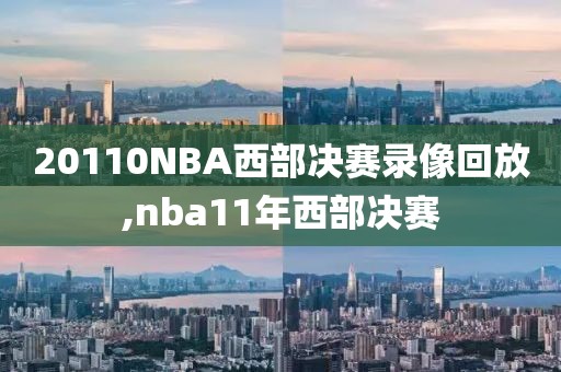 20110NBA西部决赛录像回放,nba11年西部决赛