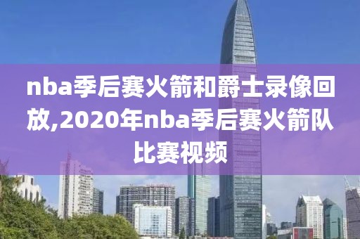 nba季后赛火箭和爵士录像回放,2020年nba季后赛火箭队比赛视频