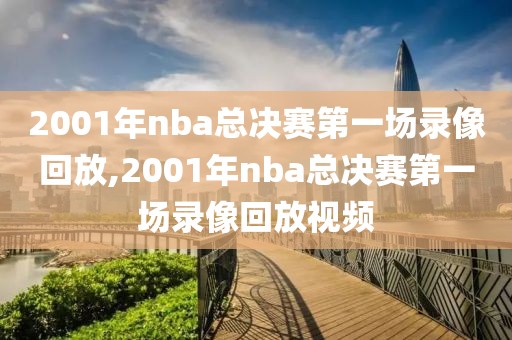 2001年nba总决赛第一场录像回放,2001年nba总决赛第一场录像回放视频